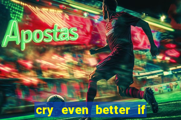 cry even better if you beg pt br